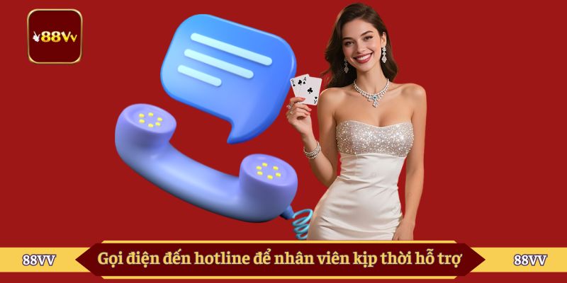 Gọi điện đến hotline để nhân viên kịp thời hỗ trợ